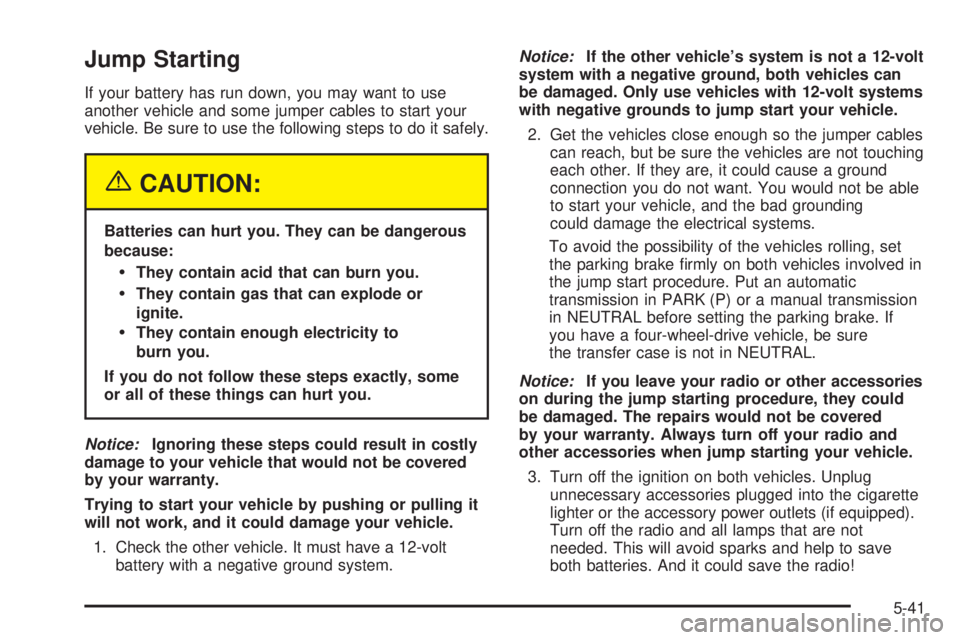 BUICK RAINIER 2005  Owners Manual Jump Starting
If your battery has run down, you may want to use
another vehicle and some jumper cables to start your
vehicle. Be sure to use the following steps to do it safely.
{CAUTION:
Batteries ca