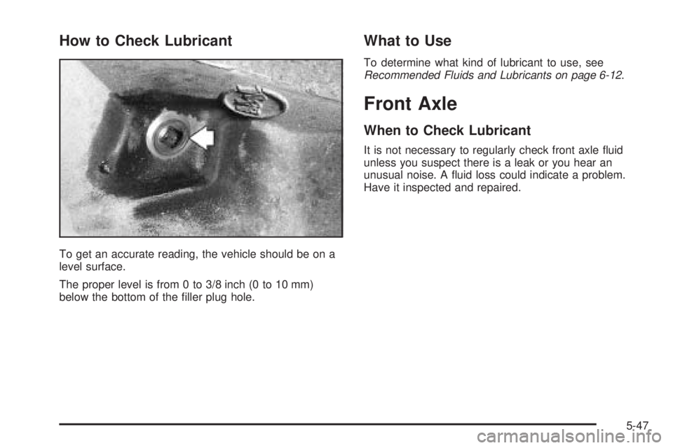 BUICK RAINIER 2005  Owners Manual How to Check Lubricant
To get an accurate reading, the vehicle should be on a
level surface.
The proper level is from 0 to 3/8 inch (0 to 10 mm)
below the bottom of the �ller plug hole.
What to Use
To
