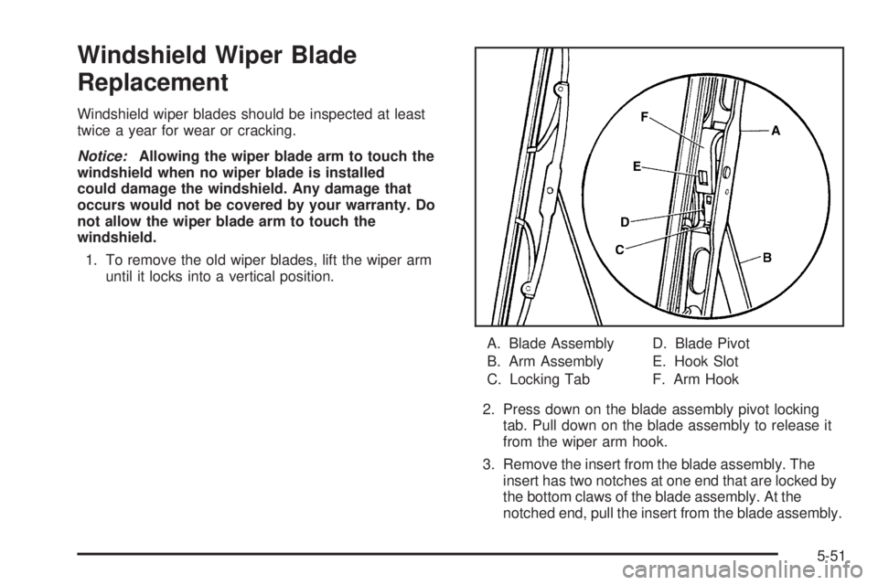 BUICK RAINIER 2005  Owners Manual Windshield Wiper Blade
Replacement
Windshield wiper blades should be inspected at least
twice a year for wear or cracking.
Notice:Allowing the wiper blade arm to touch the
windshield when no wiper bla