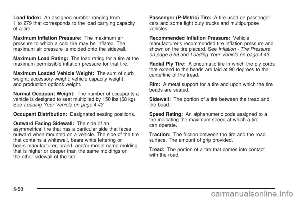 BUICK RAINIER 2005  Owners Manual Load Index:An assigned number ranging from
1 to 279 that corresponds to the load carrying capacity
of a tire.
Maximum In�ation Pressure:The maximum air
pressure to which a cold tire may be in�ated. Th