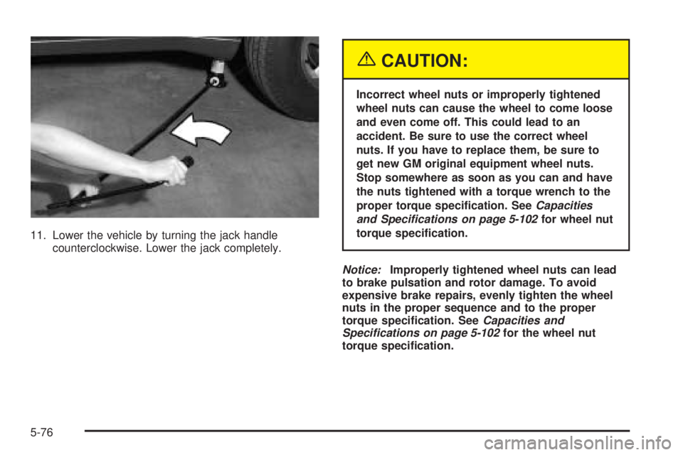 BUICK RAINIER 2005  Owners Manual 11. Lower the vehicle by turning the jack handle
counterclockwise. Lower the jack completely.
{CAUTION:
Incorrect wheel nuts or improperly tightened
wheel nuts can cause the wheel to come loose
and ev