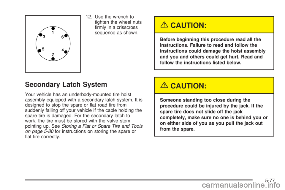 BUICK RAINIER 2005  Owners Manual 12. Use the wrench to
tighten the wheel nuts
�rmly in a crisscross
sequence as shown.
Secondary Latch System
Your vehicle has an underbody-mounted tire hoist
assembly equipped with a secondary latch s