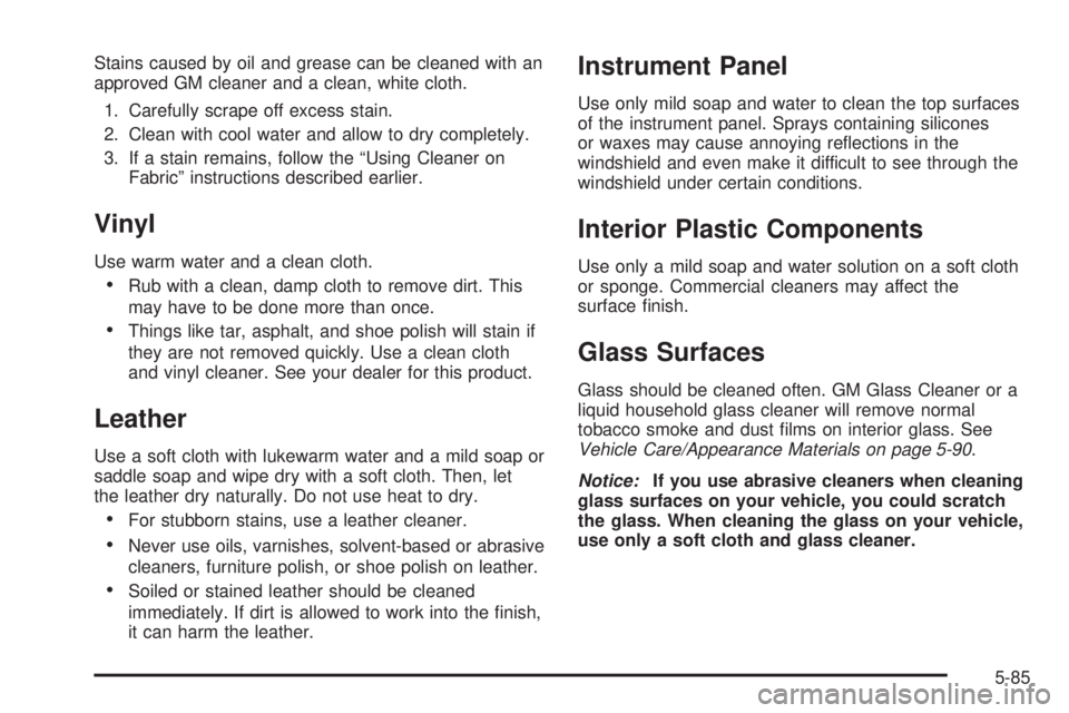 BUICK RAINIER 2005  Owners Manual Stains caused by oil and grease can be cleaned with an
approved GM cleaner and a clean, white cloth.
1. Carefully scrape off excess stain.
2. Clean with cool water and allow to dry completely.
3. If a