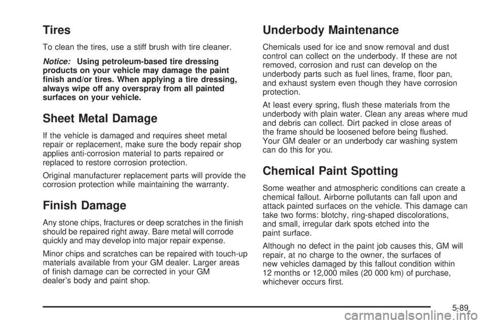 BUICK RAINIER 2005  Owners Manual Tires
To clean the tires, use a stiff brush with tire cleaner.
Notice:Using petroleum-based tire dressing
products on your vehicle may damage the paint
�nish and/or tires. When applying a tire dressin