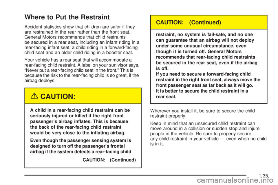 BUICK RAINIER 2005  Owners Manual Where to Put the Restraint
Accident statistics show that children are safer if they
are restrained in the rear rather than the front seat.
General Motors recommends that child restraints
be secured in