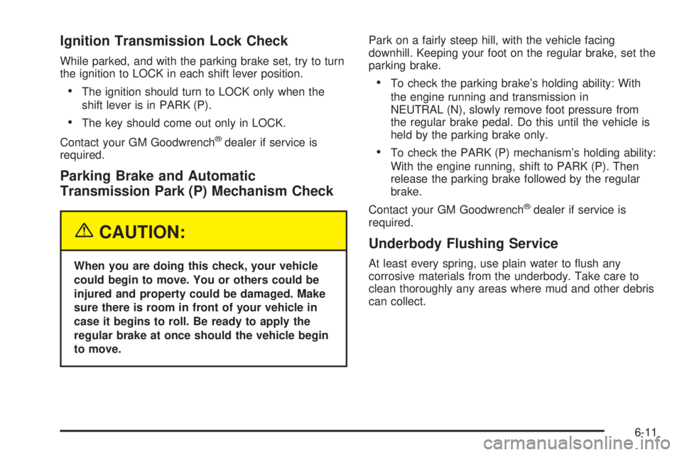 BUICK RAINIER 2005 Service Manual Ignition Transmission Lock Check
While parked, and with the parking brake set, try to turn
the ignition to LOCK in each shift lever position.
The ignition should turn to LOCK only when the
shift leve