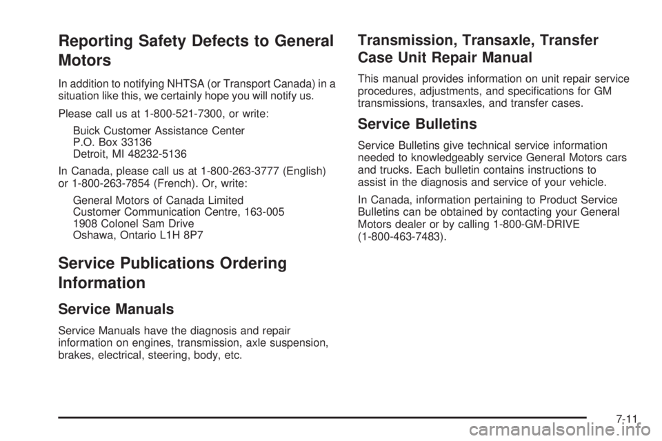 BUICK RAINIER 2005  Owners Manual Reporting Safety Defects to General
Motors
In addition to notifying NHTSA (or Transport Canada) in a
situation like this, we certainly hope you will notify us.
Please call us at 1-800-521-7300, or wri