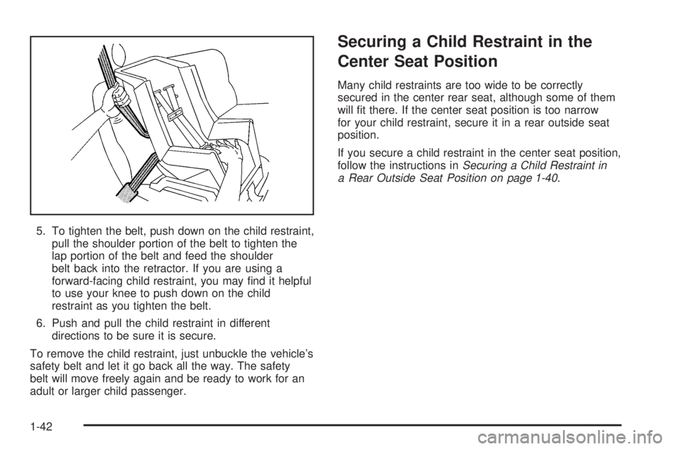 BUICK RAINIER 2005 Service Manual 5. To tighten the belt, push down on the child restraint,
pull the shoulder portion of the belt to tighten the
lap portion of the belt and feed the shoulder
belt back into the retractor. If you are us