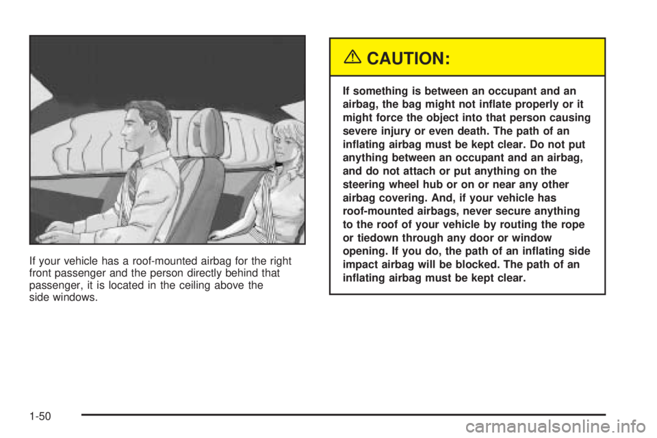 BUICK RAINIER 2005  Owners Manual If your vehicle has a roof-mounted airbag for the right
front passenger and the person directly behind that
passenger, it is located in the ceiling above the
side windows.
{CAUTION:
If something is be