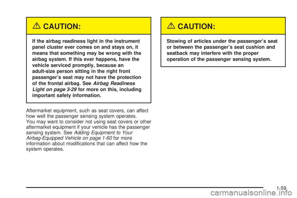 BUICK RAINIER 2005  Owners Manual {CAUTION:
If the airbag readiness light in the instrument
panel cluster ever comes on and stays on, it
means that something may be wrong with the
airbag system. If this ever happens, have the
vehicle 