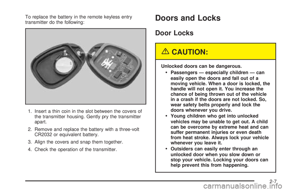 BUICK RAINIER 2005  Owners Manual To replace the battery in the remote keyless entry
transmitter do the following:
1. Insert a thin coin in the slot between the covers of
the transmitter housing. Gently pry the transmitter
apart.
2. R