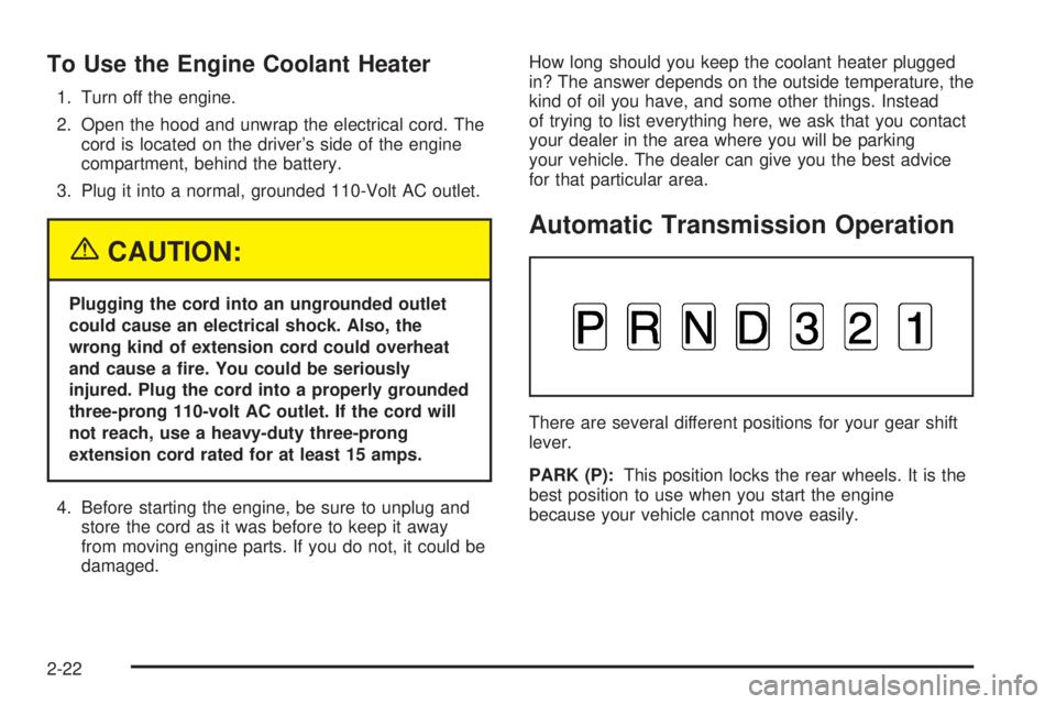 BUICK RAINIER 2005  Owners Manual To Use the Engine Coolant Heater
1. Turn off the engine.
2. Open the hood and unwrap the electrical cord. The
cord is located on the driver’s side of the engine
compartment, behind the battery.
3. P