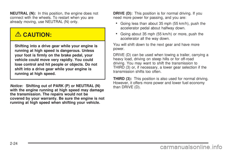 BUICK RAINIER 2005  Owners Manual NEUTRAL (N):In this position, the engine does not
connect with the wheels. To restart when you are
already moving, use NEUTRAL (N) only.
{CAUTION:
Shifting into a drive gear while your engine is
runni