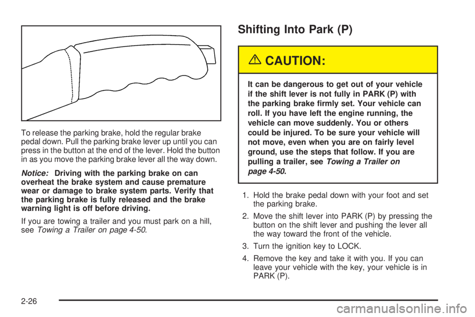 BUICK RAINIER 2005  Owners Manual To release the parking brake, hold the regular brake
pedal down. Pull the parking brake lever up until you can
press in the button at the end of the lever. Hold the button
in as you move the parking b