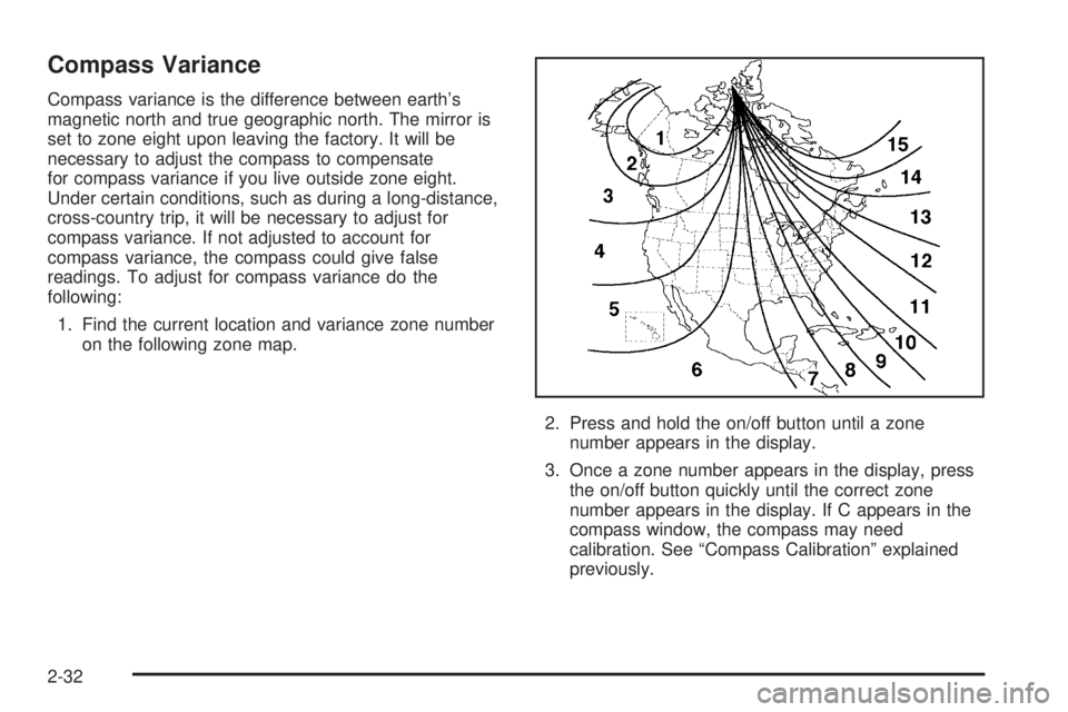 BUICK RAINIER 2005 Owners Manual Compass Variance
Compass variance is the difference between earth’s
magnetic north and true geographic north. The mirror is
set to zone eight upon leaving the factory. It will be
necessary to adjust