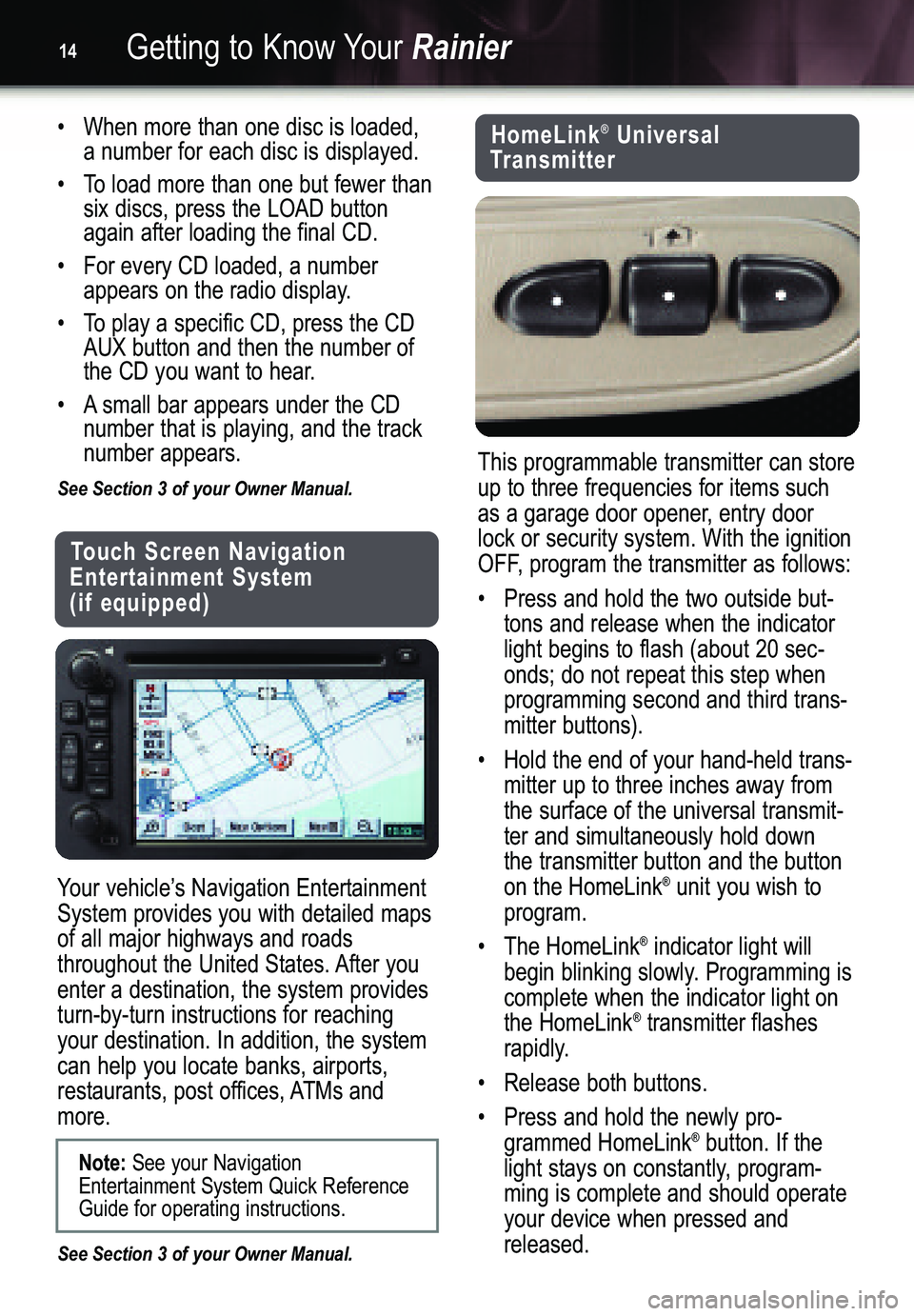 BUICK RAINIER 2005  Get To Know Guide Getting to Know YourRainier14
Your vehicle’s Navigation Entertainment
System provides you with detailed mapsof all major highways and roads
throughout the United States. After youenter a destination
