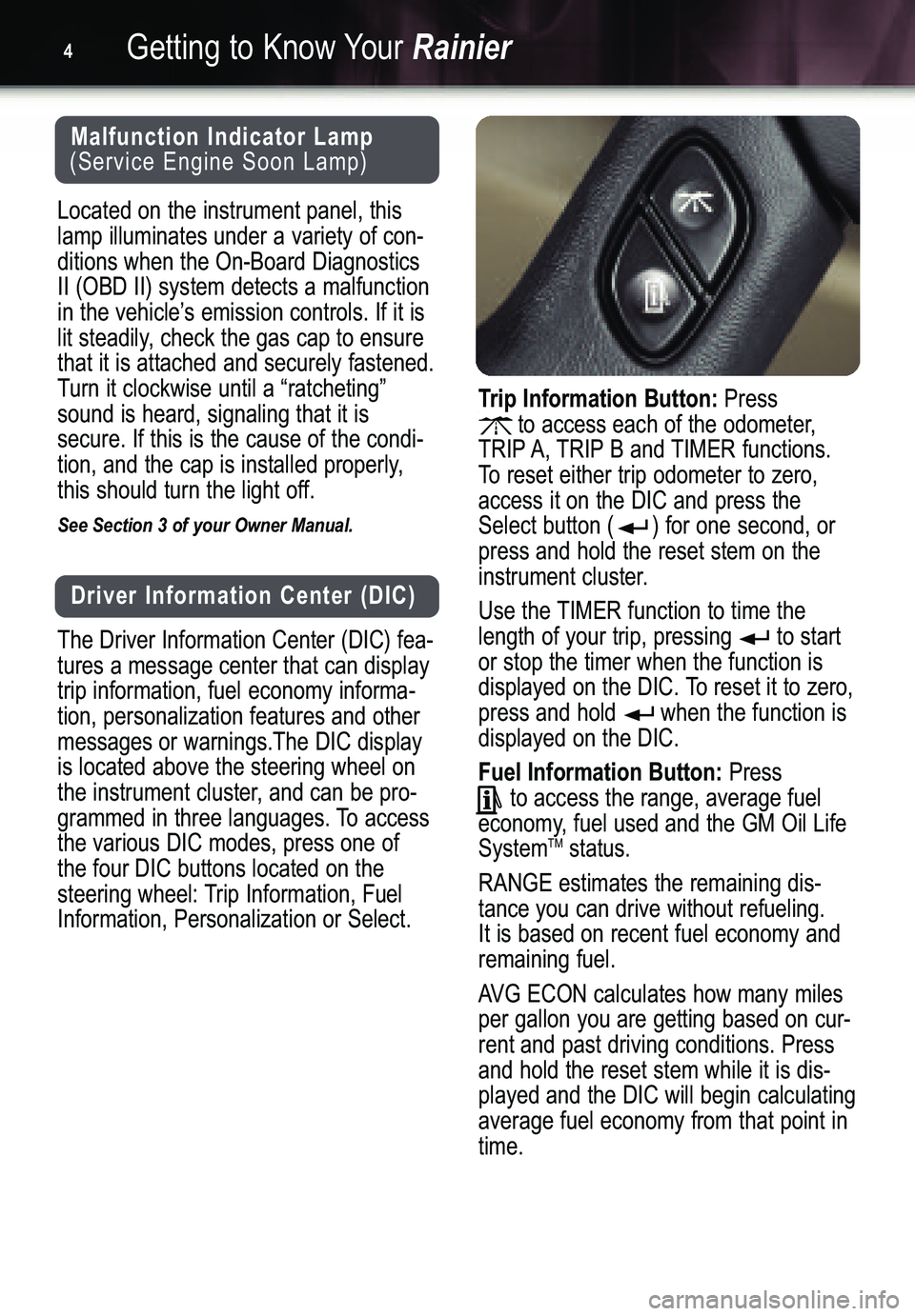 BUICK RAINIER 2005  Get To Know Guide Getting to Know YourRainier4
Trip Information Button:Press               
to access each of the odometer,
TRIP A, TRIP B and TIMER functions.To reset either trip odometer to zero,
access it on the DIC