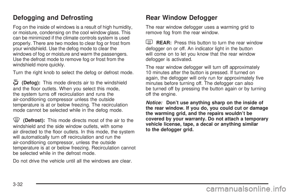 BUICK RANDEZVOUS 2005  Owners Manual Defogging and Defrosting
Fog on the inside of windows is a result of high humidity,
or moisture, condensing on the cool window glass. This
can be minimized if the climate controls system is used
prope