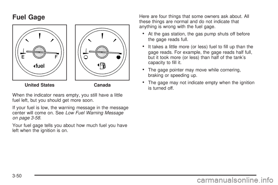 BUICK RANDEZVOUS 2005  Owners Manual Fuel Gage
When the indicator nears empty, you still have a little
fuel left, but you should get more soon.
If your fuel is low, the warning message in the message
center will come on. SeeLow Fuel Warn