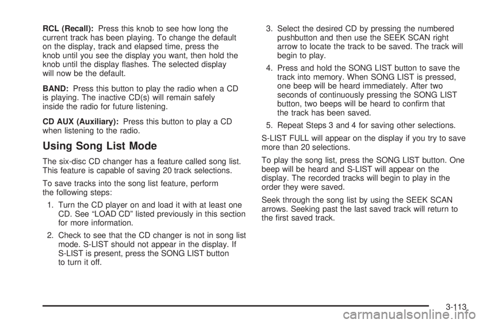 BUICK RANDEZVOUS 2005 Workshop Manual RCL (Recall):Press this knob to see how long the
current track has been playing. To change the default
on the display, track and elapsed time, press the
knob until you see the display you want, then h