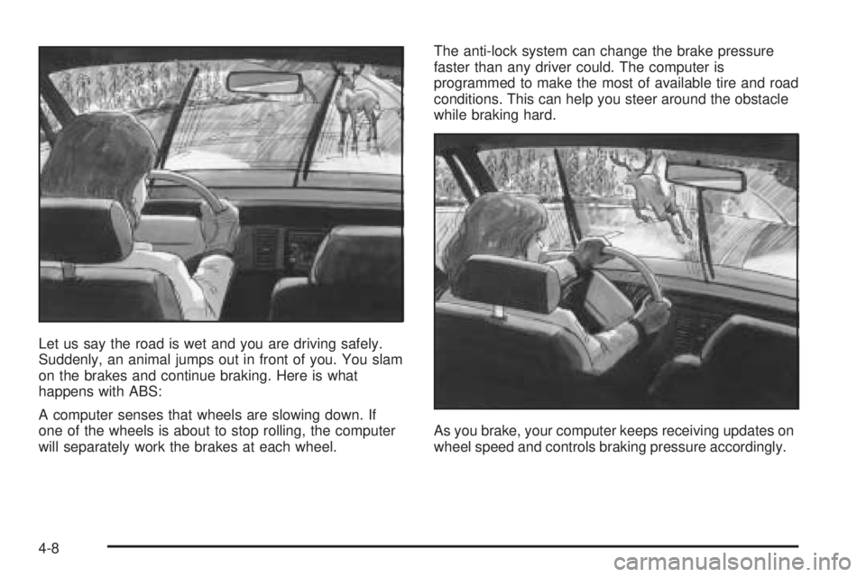 BUICK RANDEZVOUS 2005 Owners Manual Let us say the road is wet and you are driving safely.
Suddenly, an animal jumps out in front of you. You slam
on the brakes and continue braking. Here is what
happens with ABS:
A computer senses that BUICK RANDEZVOUS 2005 Owners Manual Let us say the road is wet and you are driving safely.
Suddenly, an animal jumps out in front of you. You slam
on the brakes and continue braking. Here is what
happens with ABS:
A computer senses that