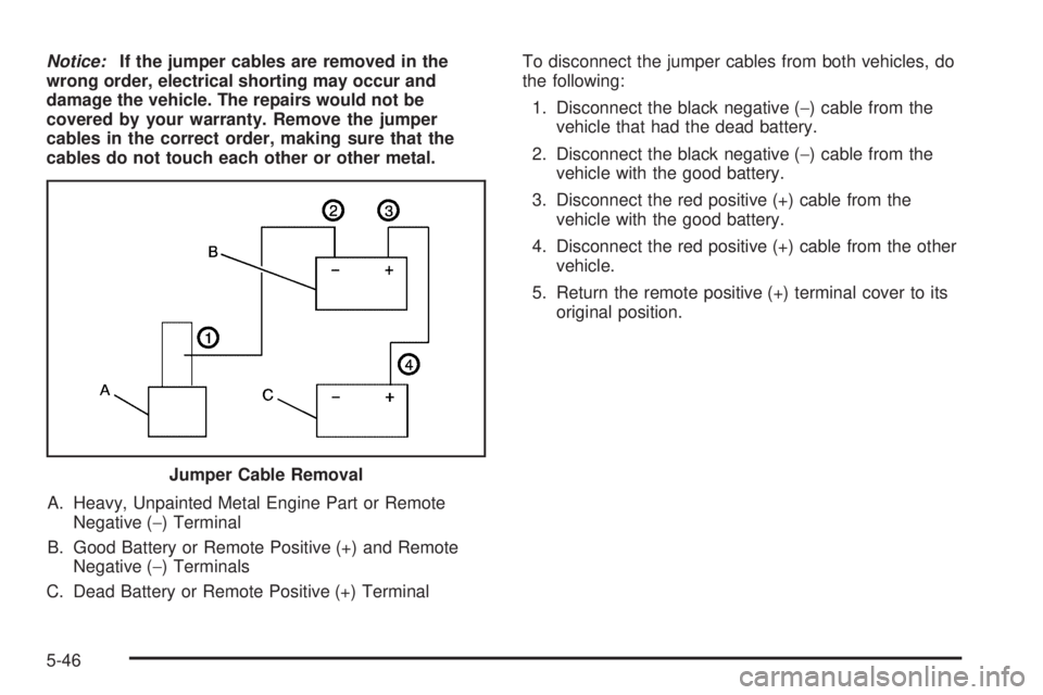 BUICK RANDEZVOUS 2005 Owners Manual Notice:If the jumper cables are removed in the
wrong order, electrical shorting may occur and
damage the vehicle. The repairs would not be
covered by your warranty. Remove the jumper
cables in the cor