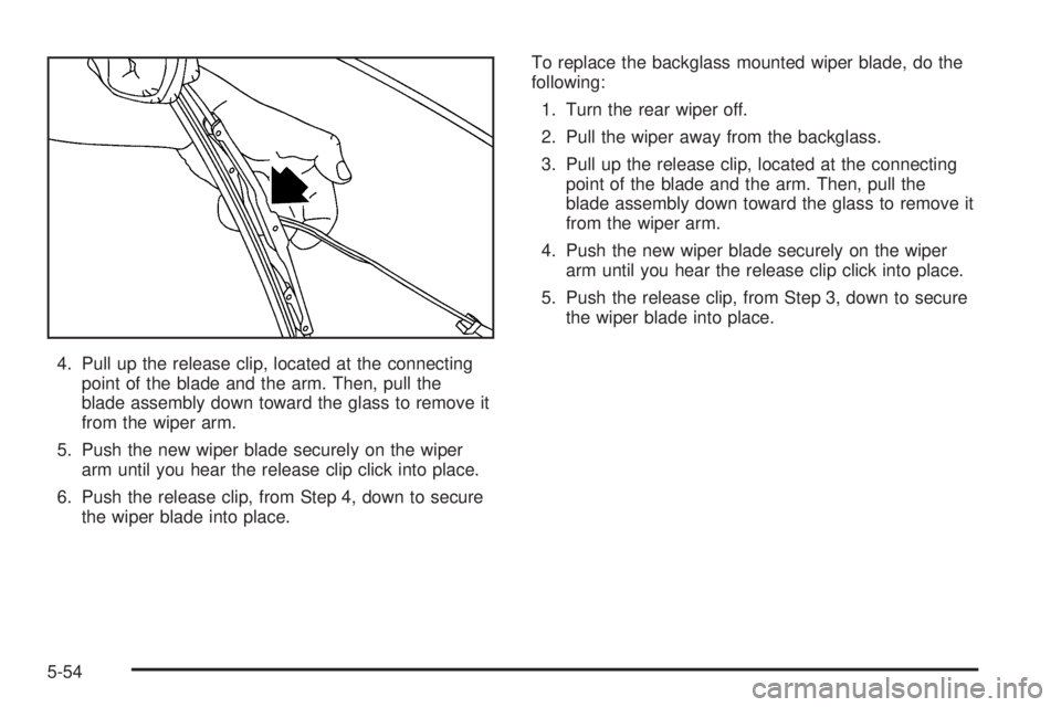 BUICK RANDEZVOUS 2005 Workshop Manual 4. Pull up the release clip, located at the connecting
point of the blade and the arm. Then, pull the
blade assembly down toward the glass to remove it
from the wiper arm.
5. Push the new wiper blade 