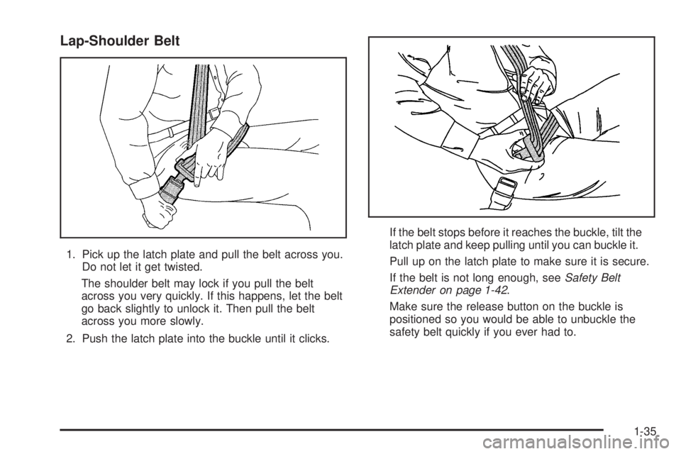 BUICK RANDEZVOUS 2005  Owners Manual Lap-Shoulder Belt
1. Pick up the latch plate and pull the belt across you.
Do not let it get twisted.
The shoulder belt may lock if you pull the belt
across you very quickly. If this happens, let the 