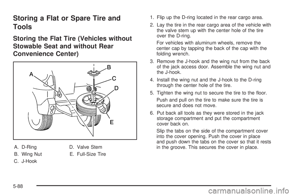 BUICK RANDEZVOUS 2005  Owners Manual Storing a Flat or Spare Tire and
Tools
Storing the Flat Tire (Vehicles without
Stowable Seat and without Rear
Convenience Center)
A. D-Ring
B. Wing Nut
C. J-HookD. Valve Stem
E. Full-Size Tire1. Flip 