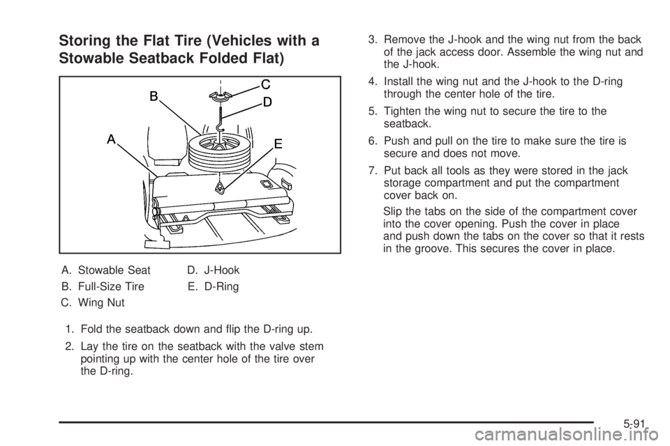 BUICK RANDEZVOUS 2005 Repair Manual Storing the Flat Tire (Vehicles with a
Stowable Seatback Folded Flat)
A. Stowable Seat
B. Full-Size Tire
C. Wing NutD. J-Hook
E. D-Ring
1. Fold the seatback down and �ip the D-ring up.
2. Lay the tire