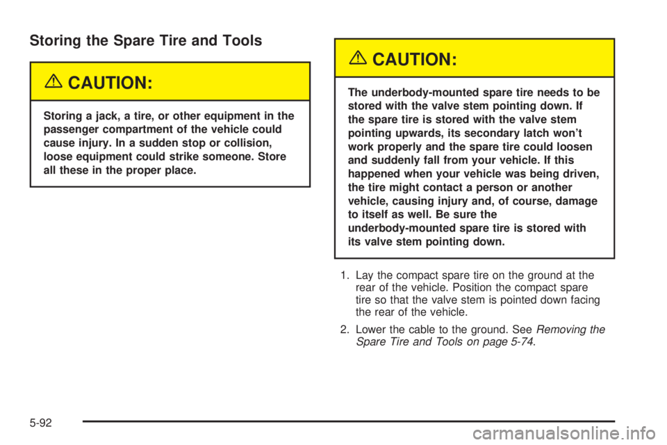 BUICK RANDEZVOUS 2005  Owners Manual Storing the Spare Tire and Tools
{CAUTION:
Storing a jack, a tire, or other equipment in the
passenger compartment of the vehicle could
cause injury. In a sudden stop or collision,
loose equipment cou