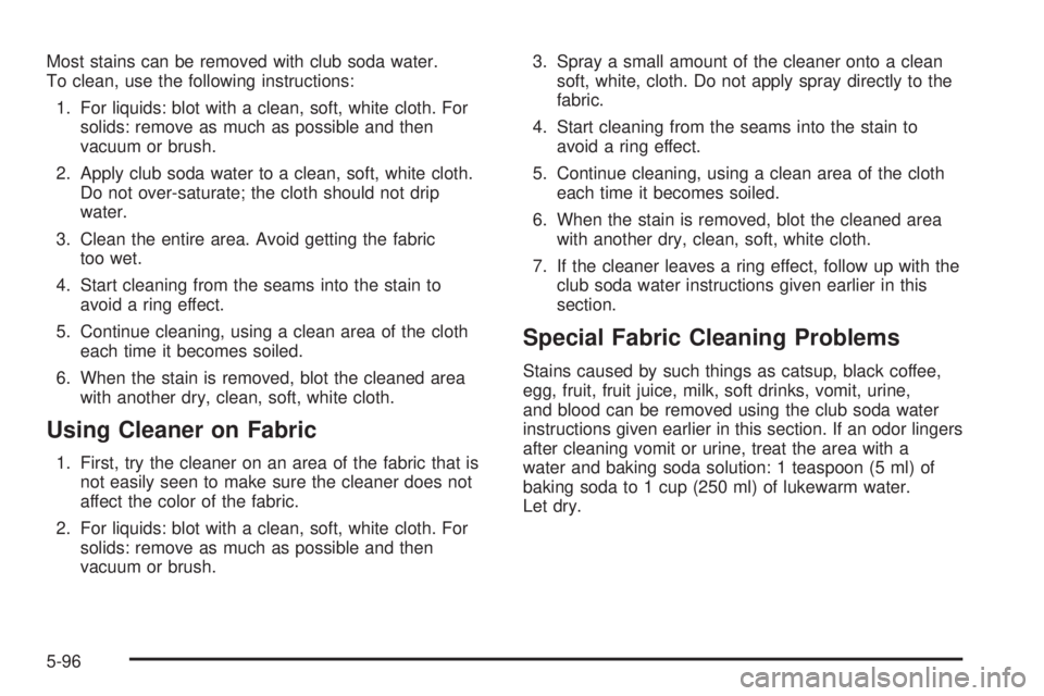BUICK RANDEZVOUS 2005  Owners Manual Most stains can be removed with club soda water.
To clean, use the following instructions:
1. For liquids: blot with a clean, soft, white cloth. For
solids: remove as much as possible and then
vacuum 