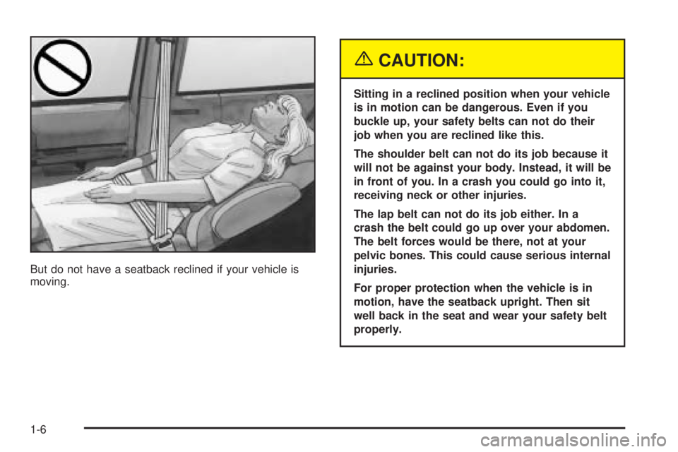 BUICK TERRAZA 2005 User Guide But do not have a seatback reclined if your vehicle is
moving.
{CAUTION:
Sitting in a reclined position when your vehicle
is in motion can be dangerous. Even if you
buckle up, your safety belts can no