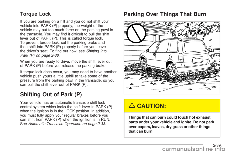 BUICK TERRAZA 2005  Owners Manual Torque Lock
If you are parking on a hill and you do not shift your
vehicle into PARK (P) properly, the weight of the
vehicle may put too much force on the parking pawl in
the transaxle. You may �nd it