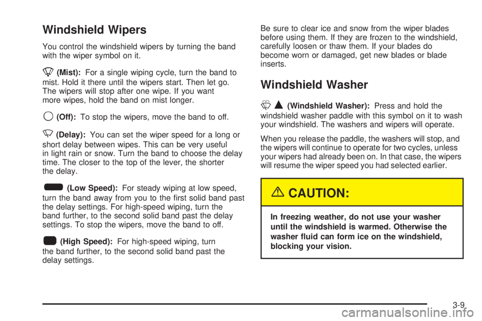 BUICK TERRAZA 2005  Owners Manual Windshield Wipers
You control the windshield wipers by turning the band
with the wiper symbol on it.
8(Mist):For a single wiping cycle, turn the band to
mist. Hold it there until the wipers start. The
