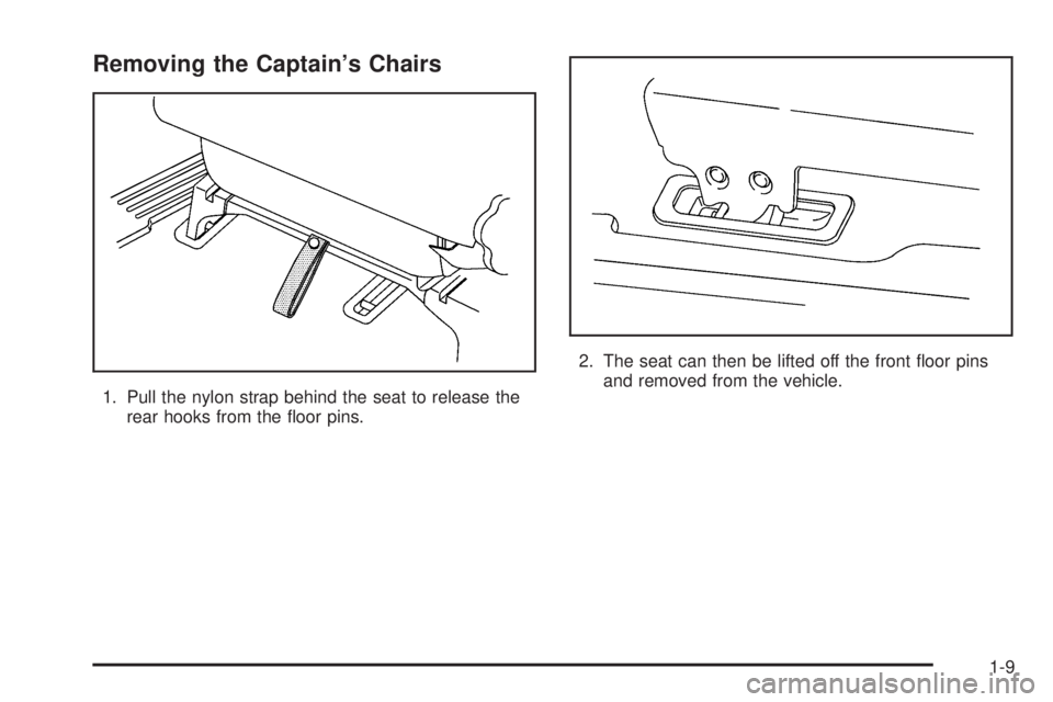 BUICK TERRAZA 2005 User Guide Removing the Captain’s Chairs
1. Pull the nylon strap behind the seat to release the
rear hooks from the �oor pins.2. The seat can then be lifted off the front �oor pins
and removed from the vehicle