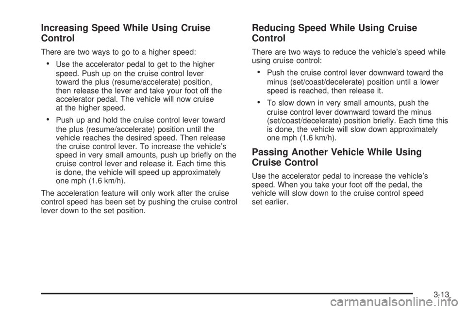 BUICK TERRAZA 2005 User Guide Increasing Speed While Using Cruise
Control
There are two ways to go to a higher speed:
Use the accelerator pedal to get to the higher
speed. Push up on the cruise control lever
toward the plus (resu