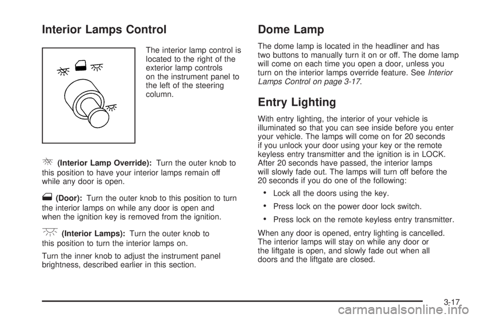 BUICK TERRAZA 2005 Owners Guide Interior Lamps Control
The interior lamp control is
located to the right of the
exterior lamp controls
on the instrument panel to
the left of the steering
column.
R(Interior Lamp Override):Turn the ou