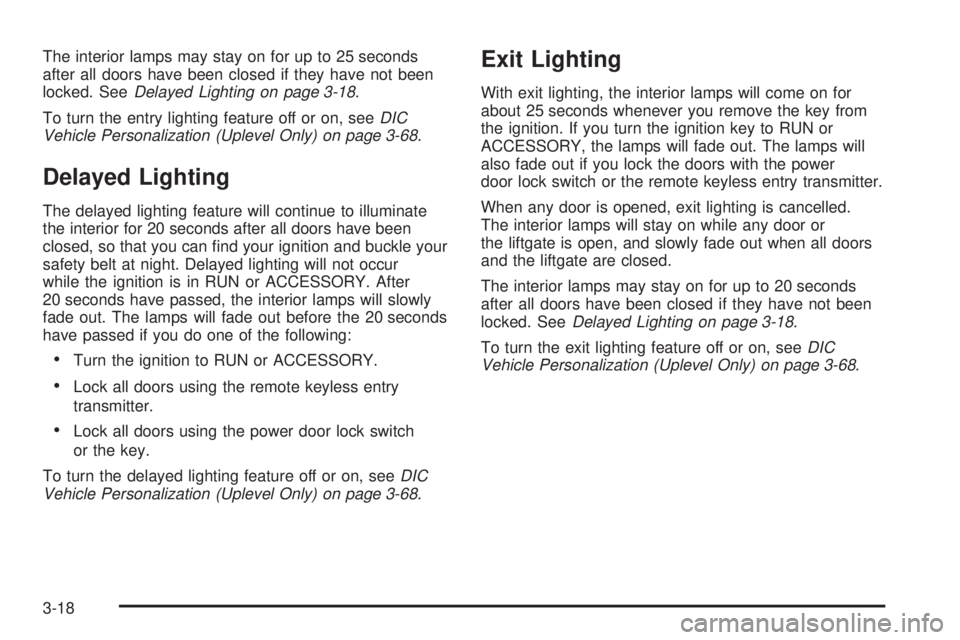 BUICK TERRAZA 2005 Owners Guide The interior lamps may stay on for up to 25 seconds
after all doors have been closed if they have not been
locked. SeeDelayed Lighting on page 3-18.
To turn the entry lighting feature off or on, seeDI