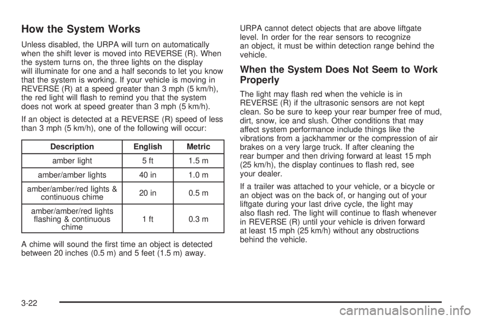 BUICK TERRAZA 2005  Owners Manual How the System Works
Unless disabled, the URPA will turn on automatically
when the shift lever is moved into REVERSE (R). When
the system turns on, the three lights on the display
will illuminate for 