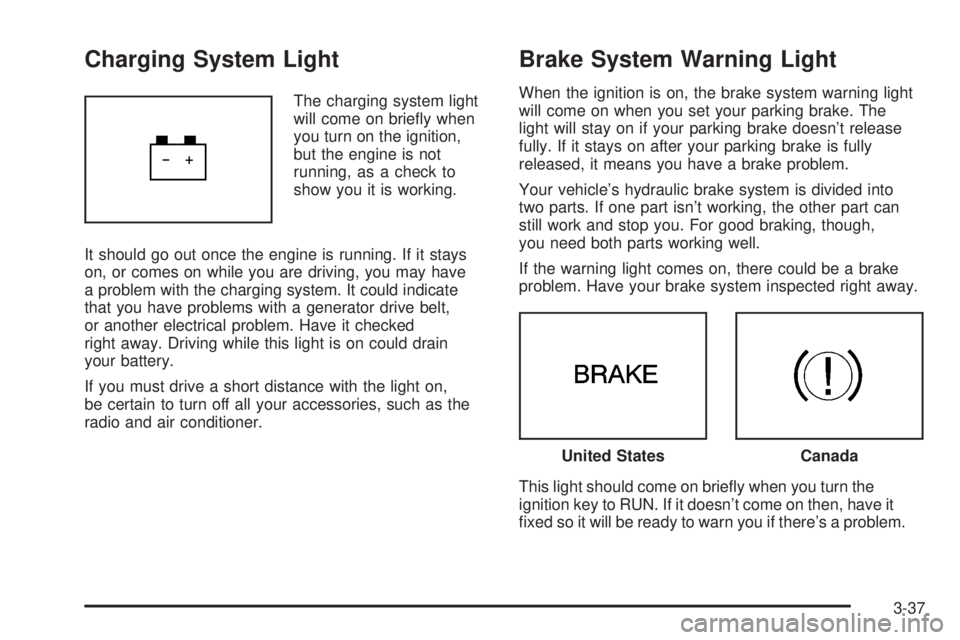 BUICK TERRAZA 2005  Owners Manual Charging System Light
The charging system light
will come on brie�y when
you turn on the ignition,
but the engine is not
running, as a check to
show you it is working.
It should go out once the engine