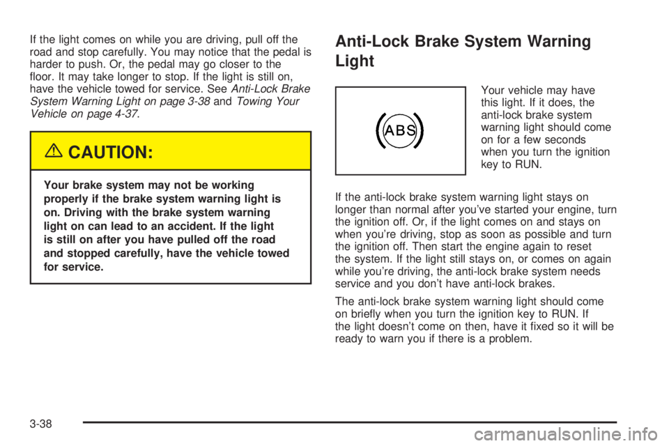 BUICK TERRAZA 2005  Owners Manual If the light comes on while you are driving, pull off the
road and stop carefully. You may notice that the pedal is
harder to push. Or, the pedal may go closer to the
�oor. It may take longer to stop.