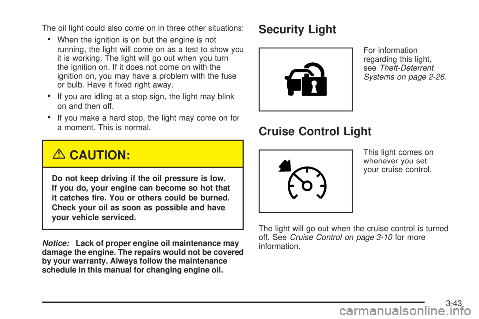 BUICK TERRAZA 2005  Owners Manual The oil light could also come on in three other situations:
When the ignition is on but the engine is not
running, the light will come on as a test to show you
it is working. The light will go out wh