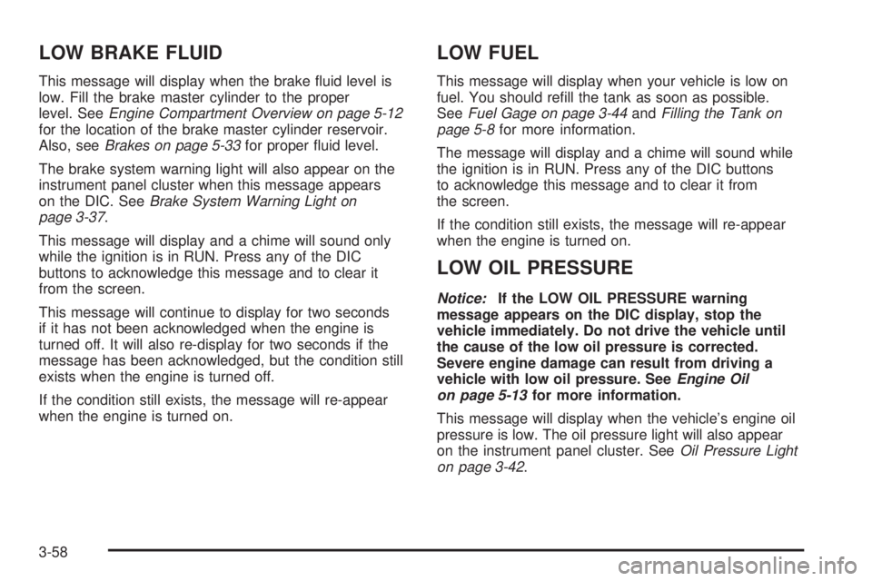 BUICK TERRAZA 2005 Service Manual LOW BRAKE FLUID
This message will display when the brake �uid level is
low. Fill the brake master cylinder to the proper
level. SeeEngine Compartment Overview on page 5-12
for the location of the brak
