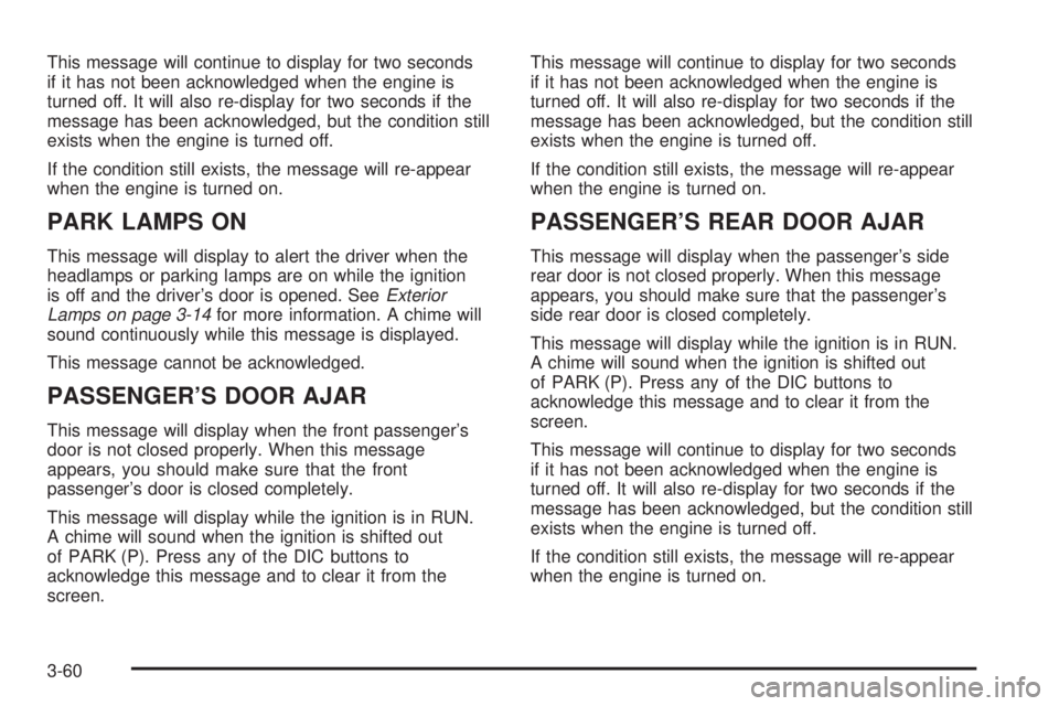 BUICK TERRAZA 2005 Service Manual This message will continue to display for two seconds
if it has not been acknowledged when the engine is
turned off. It will also re-display for two seconds if the
message has been acknowledged, but t