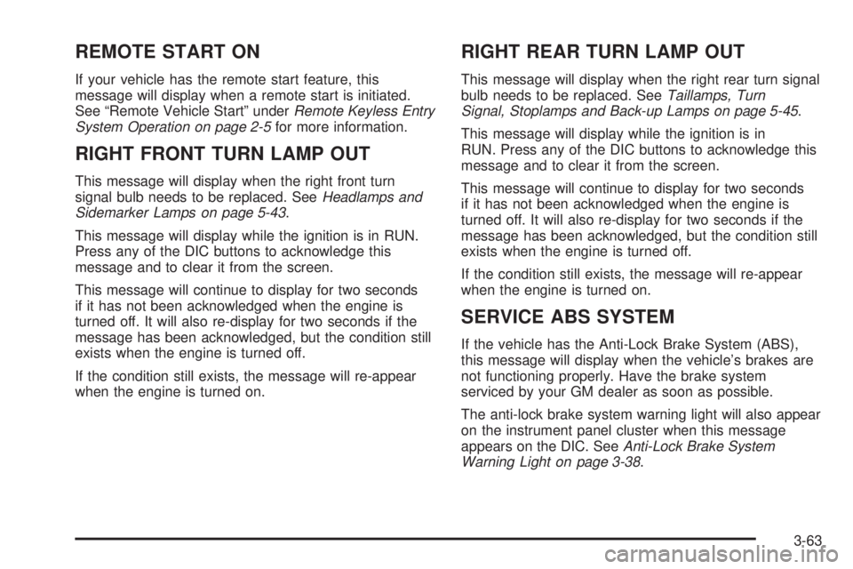 BUICK TERRAZA 2005 User Guide REMOTE START ON
If your vehicle has the remote start feature, this
message will display when a remote start is initiated.
See “Remote Vehicle Start” underRemote Keyless Entry
System Operation on p BUICK TERRAZA 2005 User Guide REMOTE START ON
If your vehicle has the remote start feature, this
message will display when a remote start is initiated.
See “Remote Vehicle Start” underRemote Keyless Entry
System Operation on p