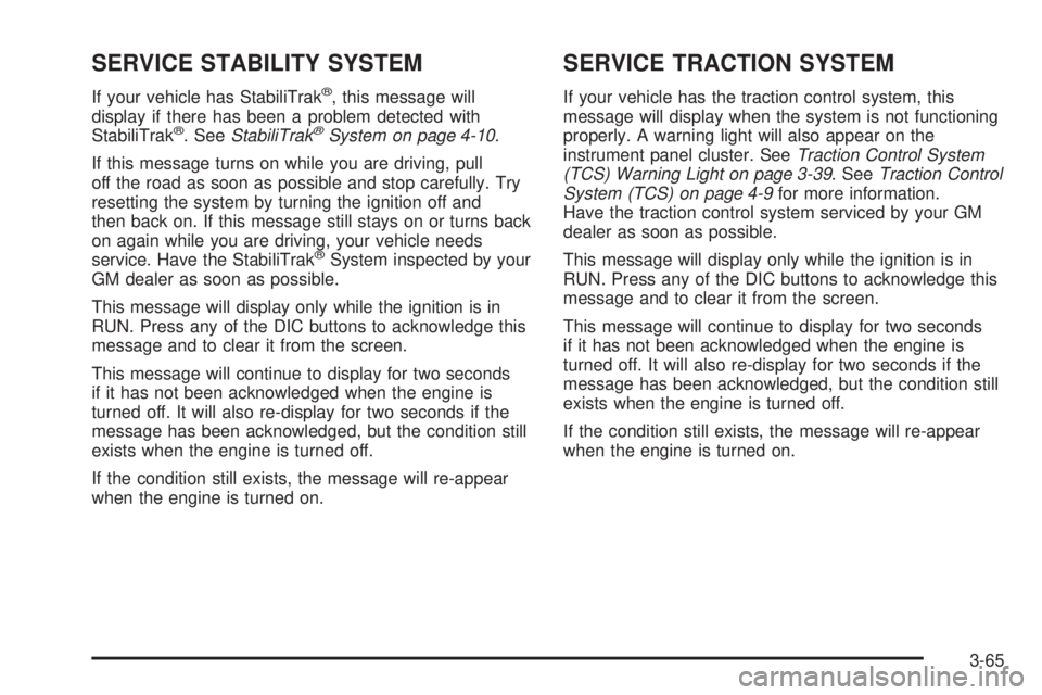 BUICK TERRAZA 2005 Service Manual SERVICE STABILITY SYSTEM
If your vehicle has StabiliTrak®, this message will
display if there has been a problem detected with
StabiliTrak
®. SeeStabiliTrak®System on page 4-10.
If this message tur
