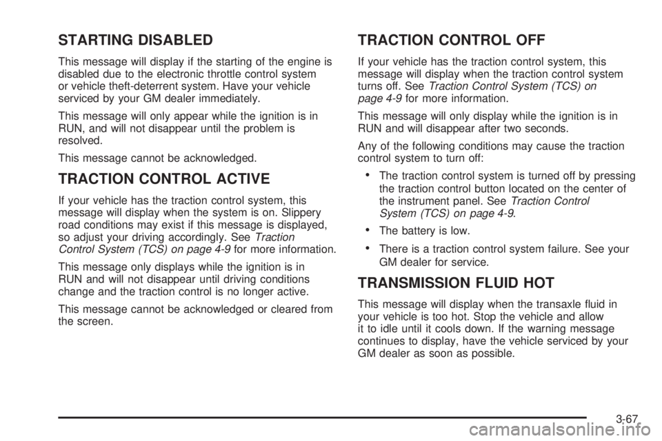 BUICK TERRAZA 2005 User Guide STARTING DISABLED
This message will display if the starting of the engine is
disabled due to the electronic throttle control system
or vehicle theft-deterrent system. Have your vehicle
serviced by you BUICK TERRAZA 2005 User Guide STARTING DISABLED
This message will display if the starting of the engine is
disabled due to the electronic throttle control system
or vehicle theft-deterrent system. Have your vehicle
serviced by you
