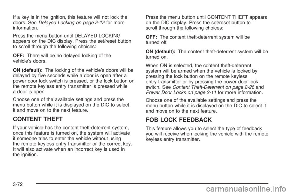 BUICK TERRAZA 2005  Owners Manual If a key is in the ignition, this feature will not lock the
doors. SeeDelayed Locking on page 2-12for more
information.
Press the menu button until DELAYED LOCKING
appears on the DIC display. Press th