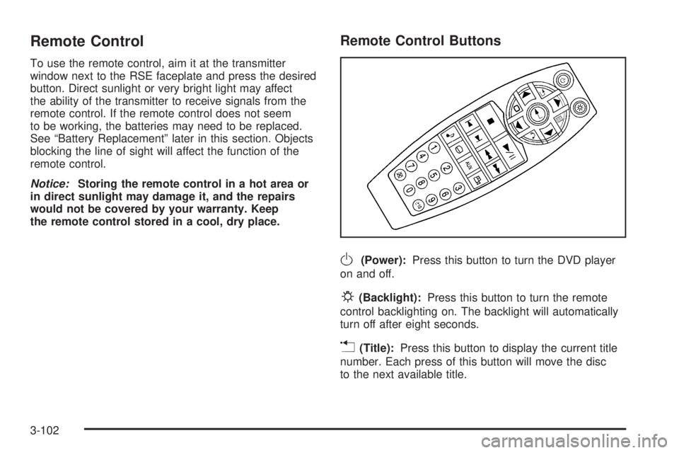 BUICK TERRAZA 2005 User Guide Remote Control
To use the remote control, aim it at the transmitter
window next to the RSE faceplate and press the desired
button. Direct sunlight or very bright light may affect
the ability of the tr